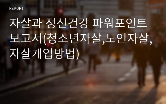 자살과 정신건강 파워포인트 보고서(청소년자살,노인자살,자살개입방법)