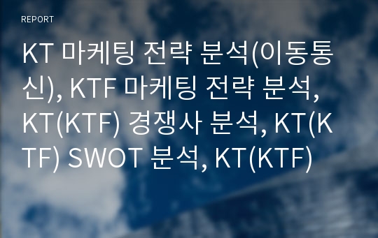 KT 마케팅 전략 분석(이동통신), KTF 마케팅 전략 분석, KT(KTF) 경쟁사 분석, KT(KTF) SWOT 분석, KT(KTF) 4P MIX 분석, KT(KTF) STP 분석