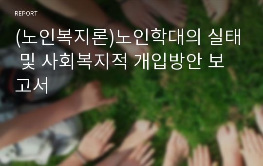 (노인복지론)노인학대의 실태 및 사회복지적 개입방안 보고서