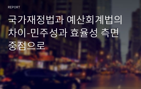 국가재정법과 예산회계법의 차이-민주성과 효율성 측면 중점으로