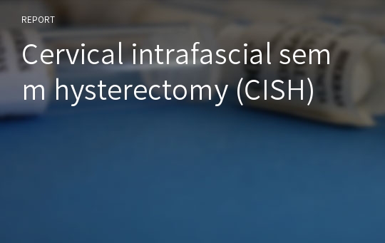 Cervical intrafascial semm hysterectomy (CISH)