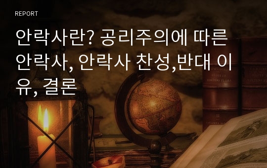 안락사란? 공리주의에 따른 안락사, 안락사 찬성,반대 이유, 결론