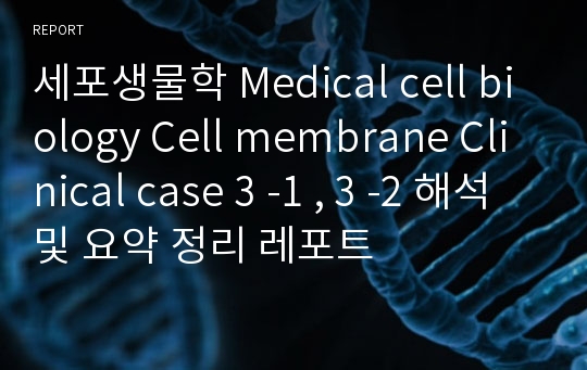 세포생물학 Medical cell biology Cell membrane Clinical case 3 -1 , 3 -2 해석 및 요약 정리 레포트