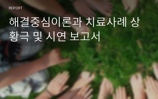 해결중심이론과 치료사례 상황극 및 시연 보고서