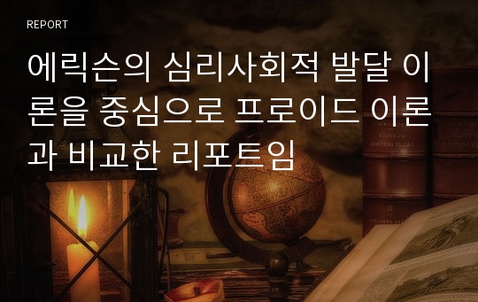 에릭슨의 심리사회적 발달 이론을 중심으로 프로이드 이론과 비교한 리포트임