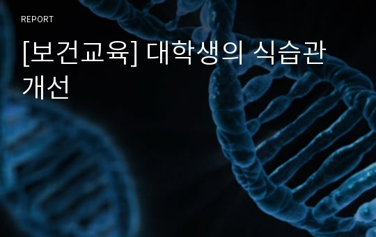 [보건교육] 대학생의 식습관 개선