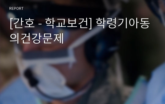 [간호 - 학교보건] 학령기아동의건강문제