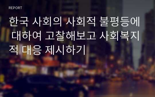 한국 사회의 사회적 불평등에 대하여 고찰해보고 사회복지적 대응 제시하기