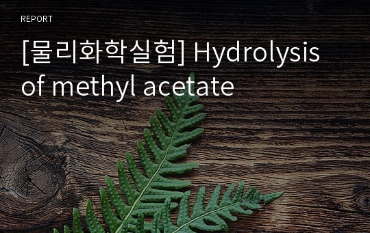 [물리화학실험] Hydrolysis of methyl acetate