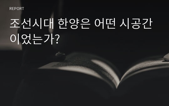 조선시대 한양은 어떤 시공간이었는가?