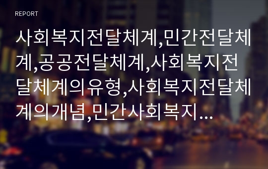 사회복지전달체계,민간전달체계,공공전달체계,사회복지전달체계의유형,사회복지전달체계의개념,민간사회복지전달체계 현황,사회복지사무소의 문제점,주민생활 서비스전달체계,공공전달체계의 문제점