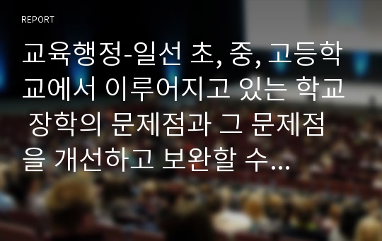 교육행정-일선 초, 중, 고등학교에서 이루어지고 있는 학교 장학의 문제점과 그 문제점을 개선하고 보완할 수 있는 대책에 대하여 논하여 보시오.