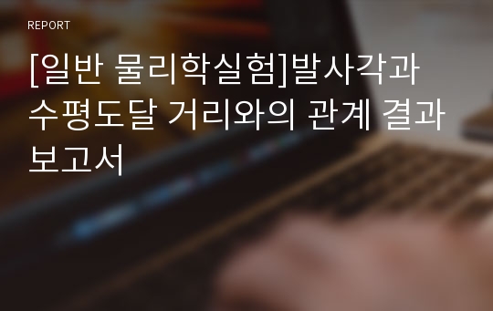 [일반 물리학실험]발사각과 수평도달 거리와의 관계 결과보고서