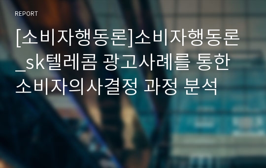 [소비자행동론]소비자행동론_sk텔레콤 광고사례를 통한 소비자의사결정 과정 분석