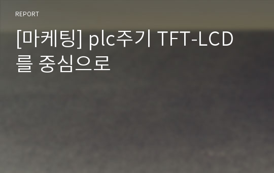 [마케팅] plc주기 TFT-LCD를 중심으로