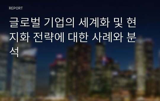 글로벌 기업의 세계화 및 현지화 전략에 대한 사례와 분석