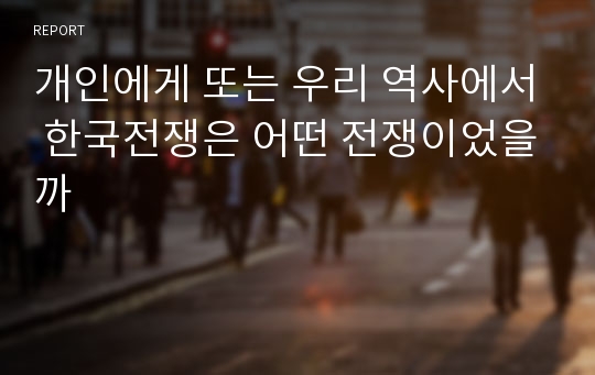 개인에게 또는 우리 역사에서 한국전쟁은 어떤 전쟁이었을까