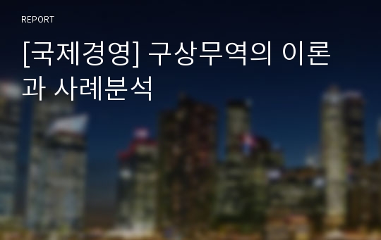 [국제경영] 구상무역의 이론과 사례분석