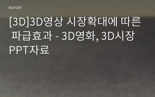 [3D]3D영상 시장확대에 따른 파급효과 - 3D영화, 3D시장 PPT자료