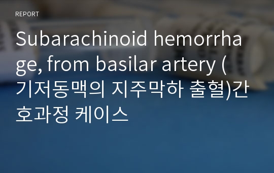 Subarachinoid hemorrhage, from basilar artery (기저동맥의 지주막하 출혈)간호과정 케이스