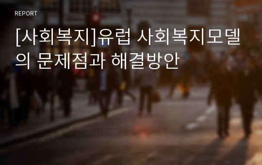 [사회복지]유럽 사회복지모델의 문제점과 해결방안