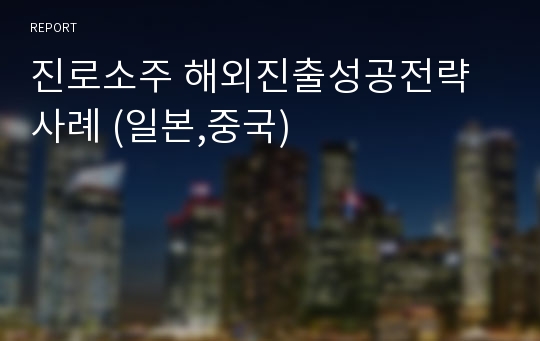 진로소주 해외진출성공전략사례 (일본,중국)