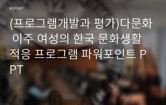 (프로그램개발과 평가)다문화 이주 여성의 한국 문화생활 적응 프로그램 파워포인트 PPT