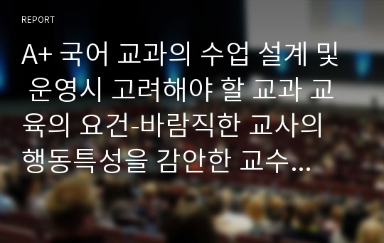 A+ 국어 교과의 수업 설계 및 운영시 고려해야 할 교과 교육의 요건-바람직한 교사의 행동특성을 감안한 교수방법, 국어교과의 교육방법, 국어교과의 교육요건, 국어교과의 특성, 바람직한 국어교과 교수방법