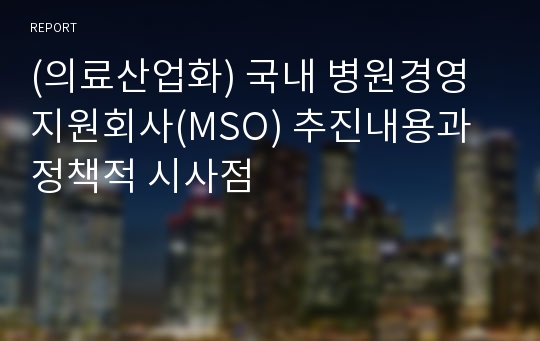 (의료산업화) 국내 병원경영지원회사(MSO) 추진내용과 정책적 시사점