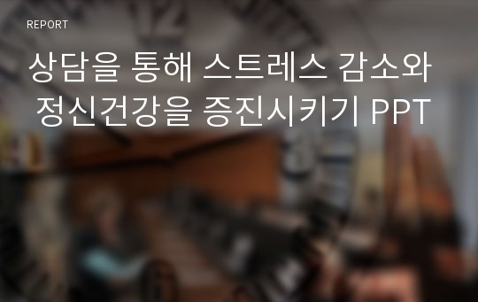 상담을 통해 스트레스 감소와 정신건강을 증진시키기 PPT