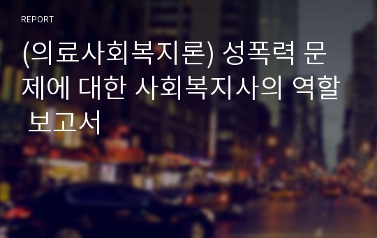 (의료사회복지론) 성폭력 문제에 대한 사회복지사의 역할 보고서