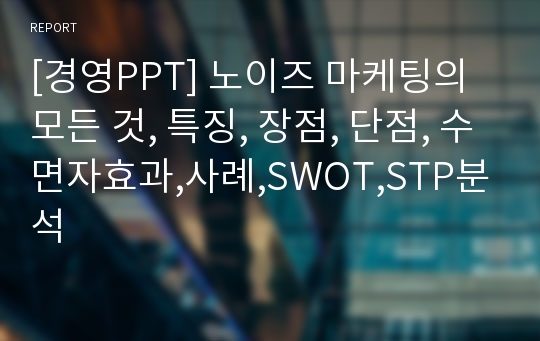 [경영PPT] 노이즈 마케팅의 모든 것, 특징, 장점, 단점, 수면자효과,사례,SWOT,STP분석