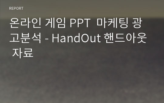 온라인 게임 PPT  마케팅 광고분석 - HandOut 핸드아웃 자료