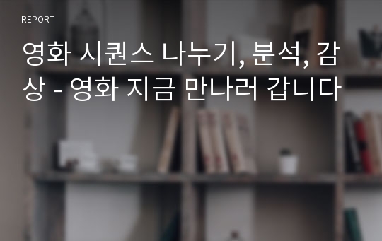 영화 시퀀스 나누기, 분석, 감상 - 영화 지금 만나러 갑니다