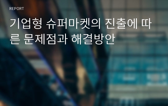 기업형 슈퍼마켓의 진출에 따른 문제점과 해결방안