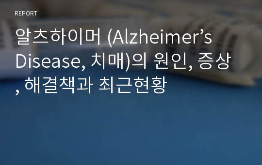 알츠하이머 (Alzheimer’s Disease, 치매)의 원인, 증상, 해결책과 최근현황