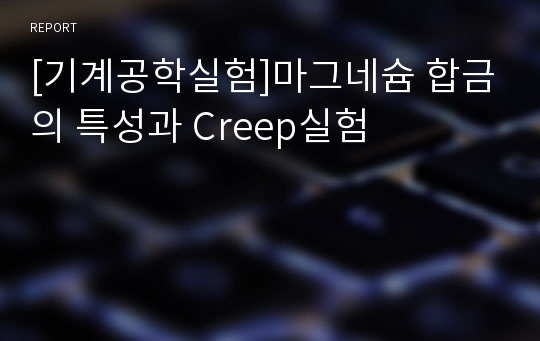 [기계공학실험]마그네슘 합금의 특성과 Creep실험