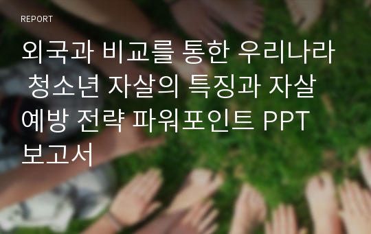 외국과 비교를 통한 우리나라 청소년 자살의 특징과 자살 예방 전략 파워포인트 PPT 보고서