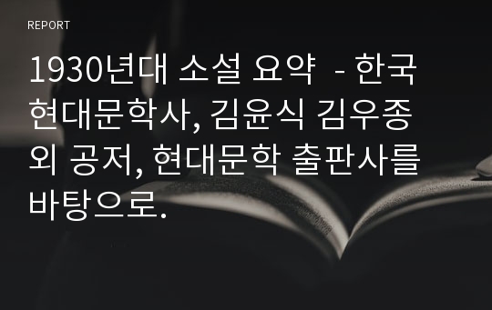 1930년대 소설 요약  - 한국 현대문학사, 김윤식 김우종 외 공저, 현대문학 출판사를 바탕으로.