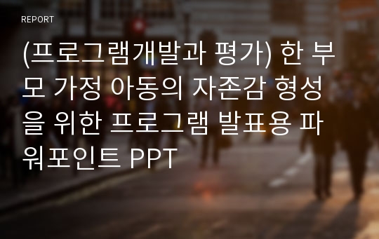 (프로그램개발과 평가) 한 부모 가정 아동의 자존감 형성을 위한 프로그램 발표용 파워포인트 PPT