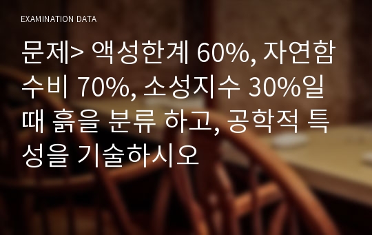 문제&gt; 액성한계 60%, 자연함수비 70%, 소성지수 30%일 때 흙을 분류 하고, 공학적 특성을 기술하시오