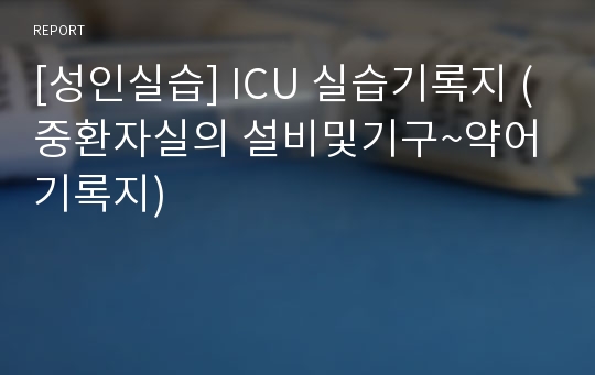 [성인실습] ICU 실습기록지 (중환자실의 설비및기구~약어기록지)