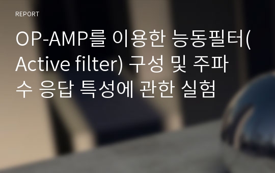 OP-AMP를 이용한 능동필터(Active filter) 구성 및 주파수 응답 특성에 관한 실험