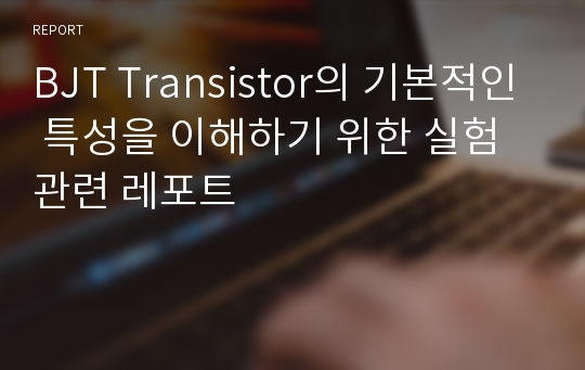 BJT Transistor의 기본적인 특성을 이해하기 위한 실험 관련 레포트