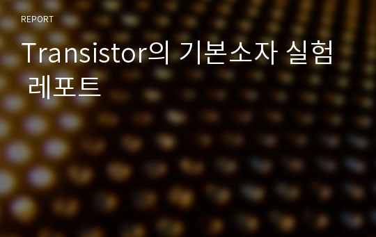 Transistor의 기본소자 실험 레포트