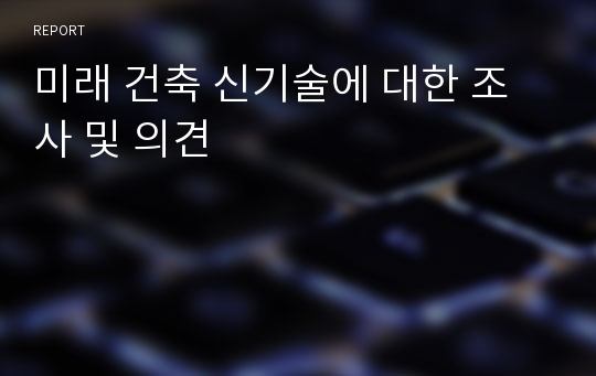 미래 건축 신기술에 대한 조사 및 의견