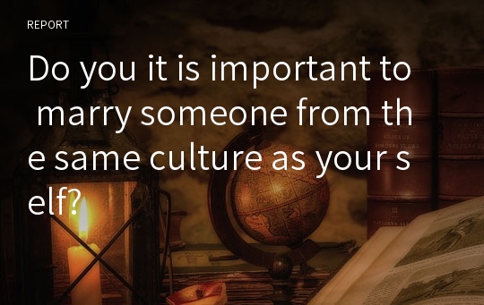 Do you it is important to marry someone from the same culture as your self?