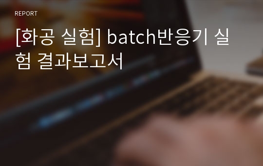 [화공 실험] batch반응기 실험 결과보고서