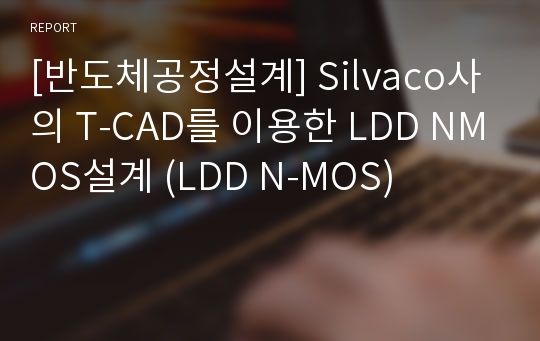 [반도체공정설계] Silvaco사의 T-CAD를 이용한 LDD NMOS설계 (LDD N-MOS)
