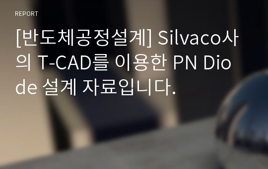 [반도체공정설계] Silvaco사의 T-CAD를 이용한 PN Diode 설계 자료입니다.